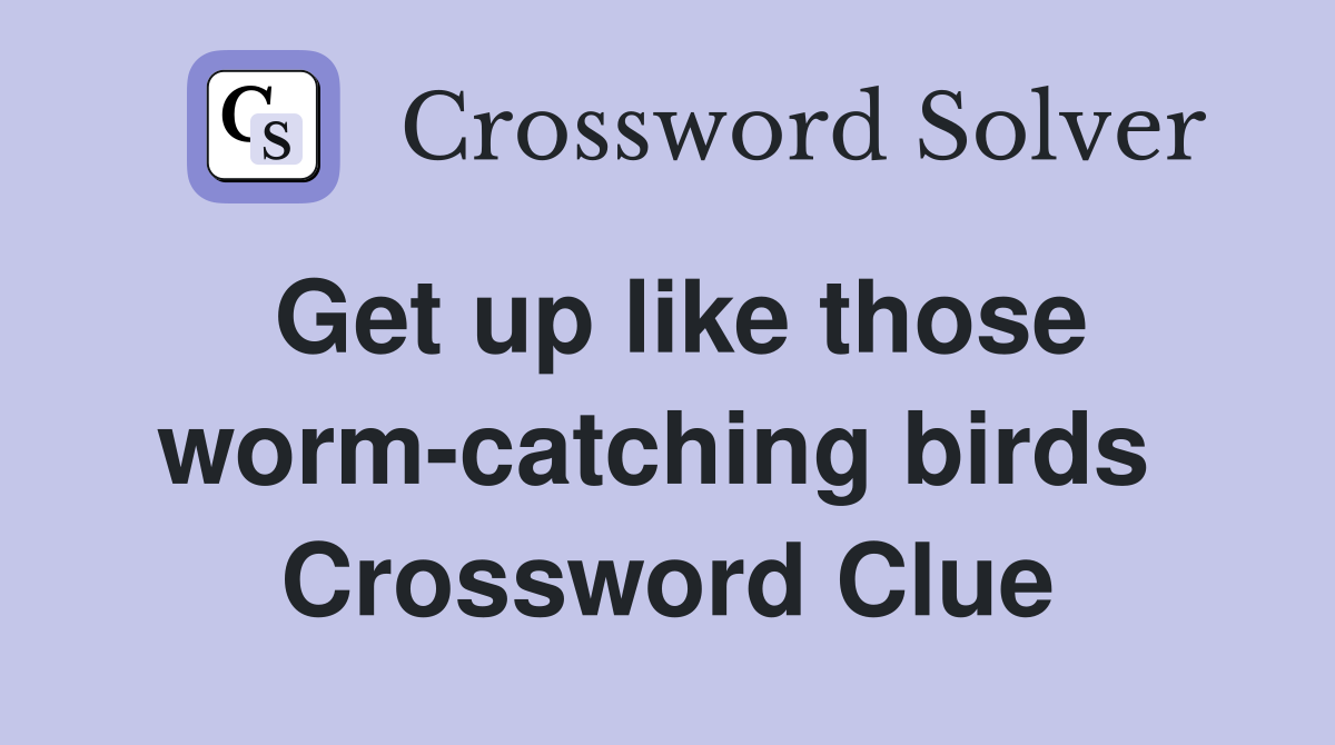 Get up like those worm-catching birds  Crossword Clue