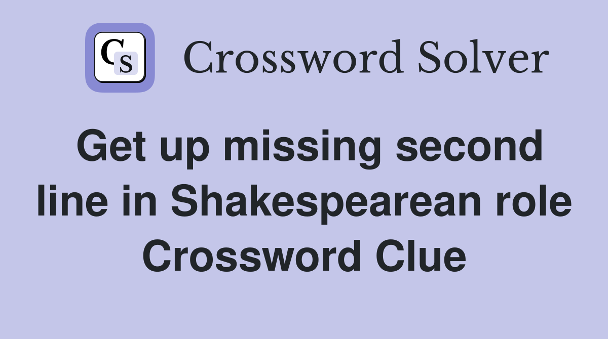 Get up missing second line in Shakespearean role Crossword Clue