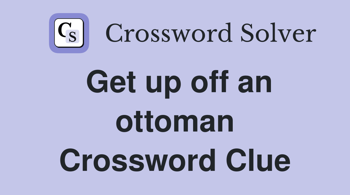 Get up off an ottoman Crossword Clue