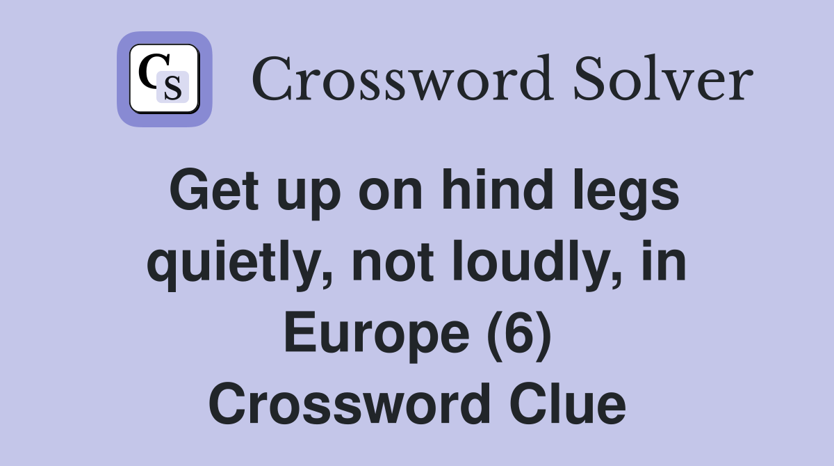 Get up on hind legs quietly, not loudly, in Europe (6) Crossword Clue