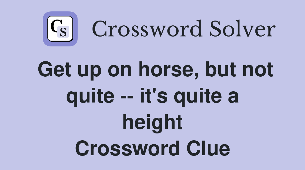Get up on horse, but not quite -- it's quite a height Crossword Clue