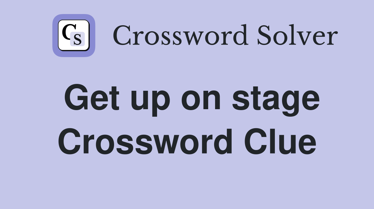 Get up on stage Crossword Clue