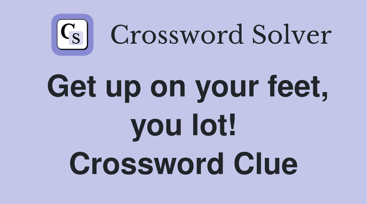 Get up on your feet, you lot! Crossword Clue