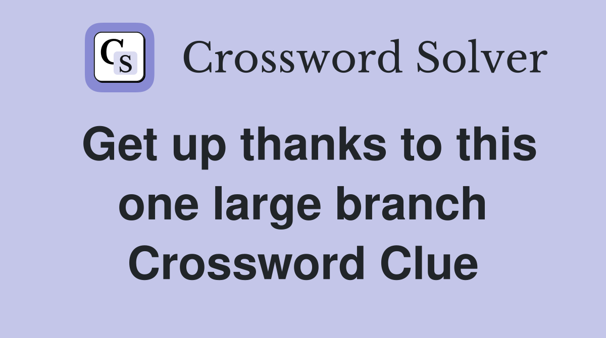 Get up thanks to this one large branch Crossword Clue