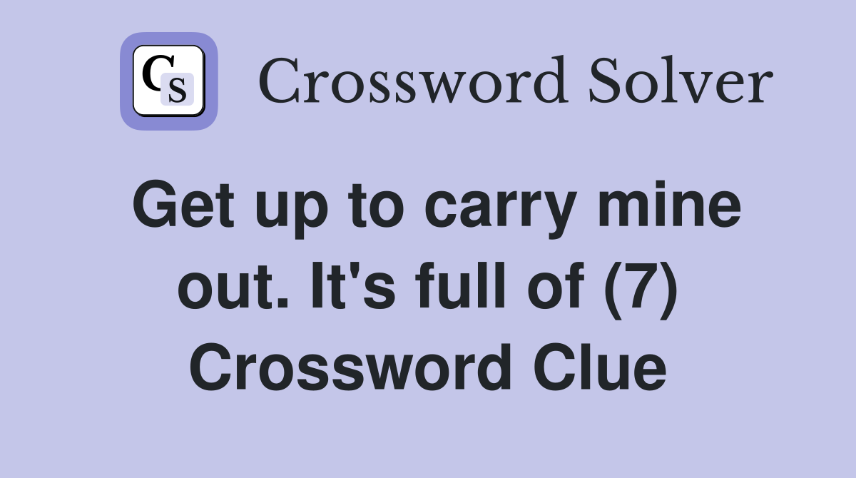 Get up to carry mine out. It's full of (7) Crossword Clue