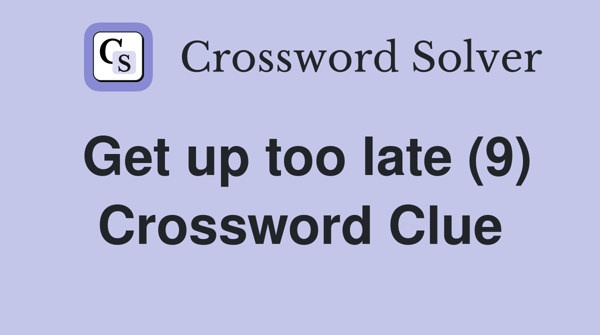Get up too late (9) Crossword Clue