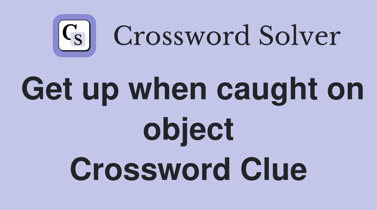 Get up when caught on object Crossword Clue