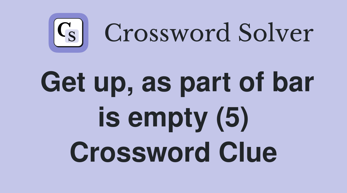 Get up, as part of bar is empty (5) Crossword Clue