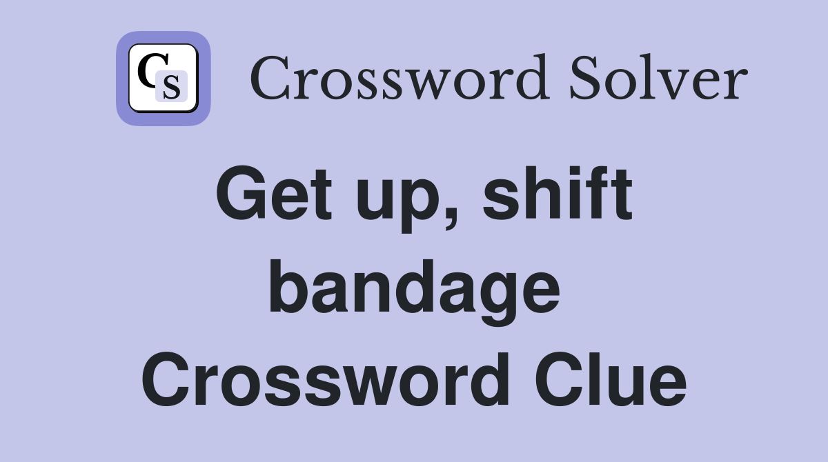 Get up, shift bandage Crossword Clue