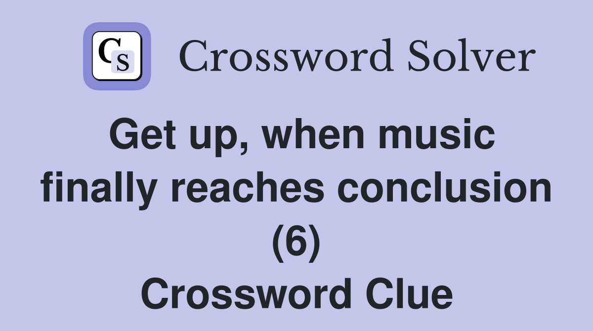 Get up, when music finally reaches conclusion (6) Crossword Clue