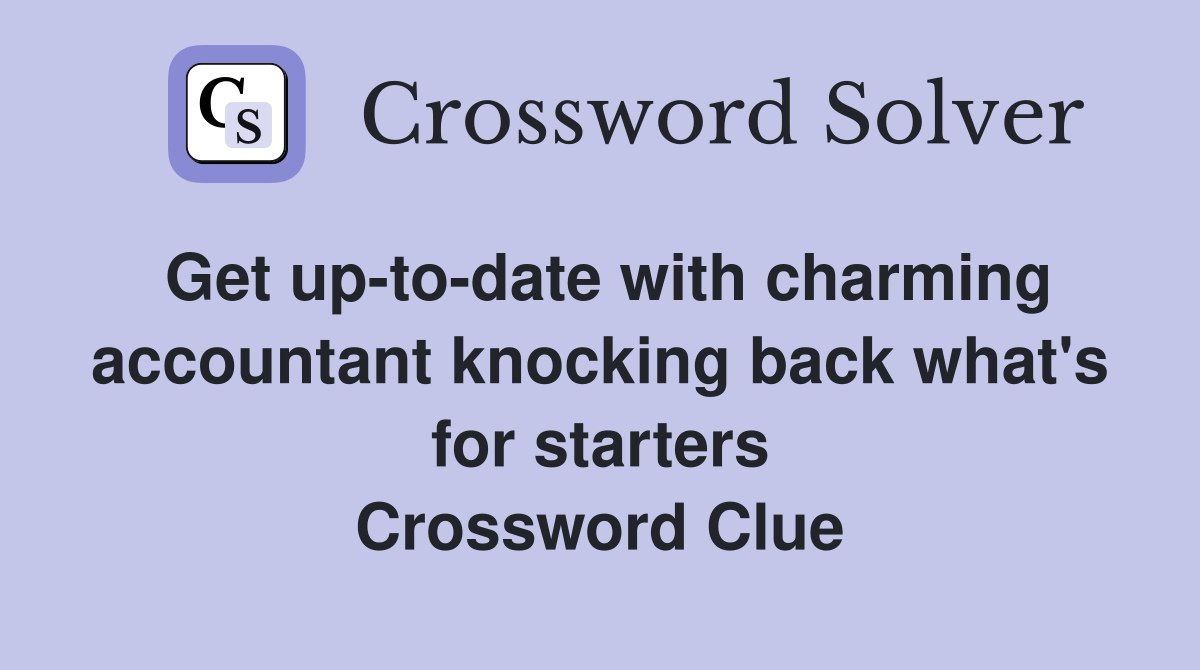 Get up-to-date with charming accountant knocking back what's for starters Crossword Clue