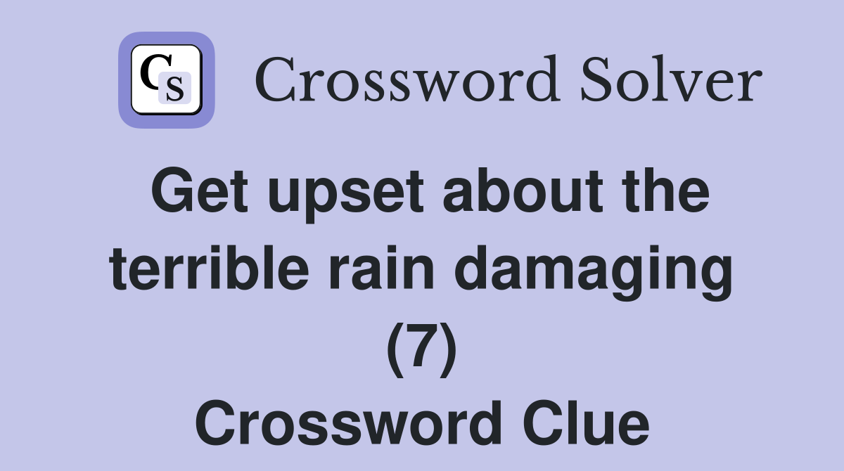 Get upset about the terrible rain damaging (7) Crossword Clue