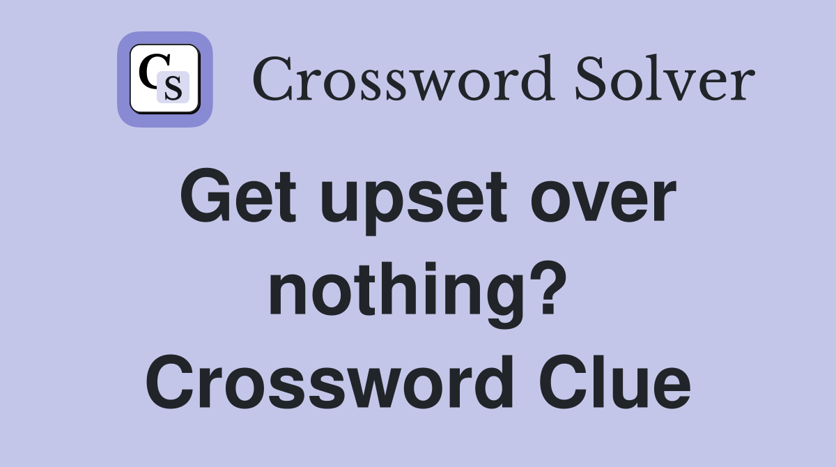 Get upset over nothing? Crossword Clue