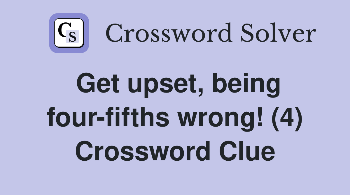 Get upset, being four-fifths wrong! (4) Crossword Clue