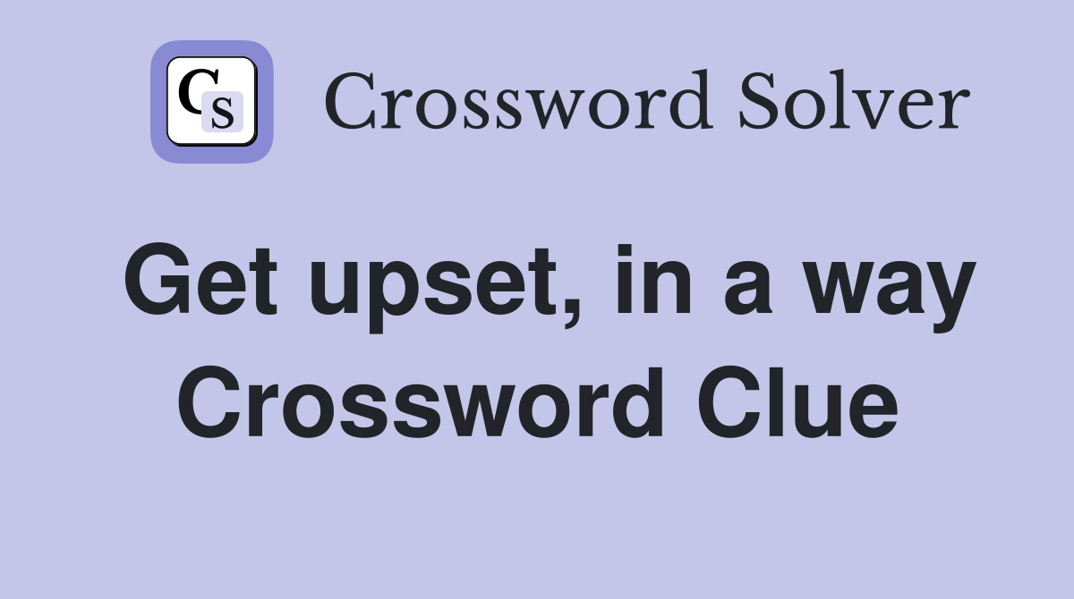 Get upset, in a way Crossword Clue