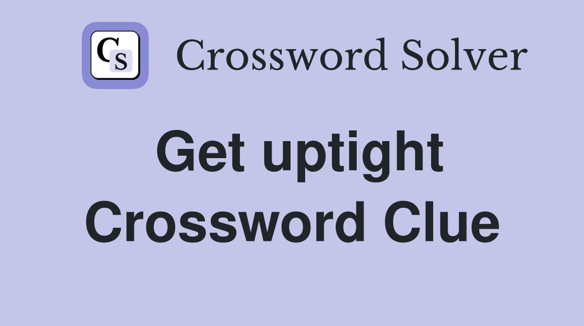 Get uptight Crossword Clue