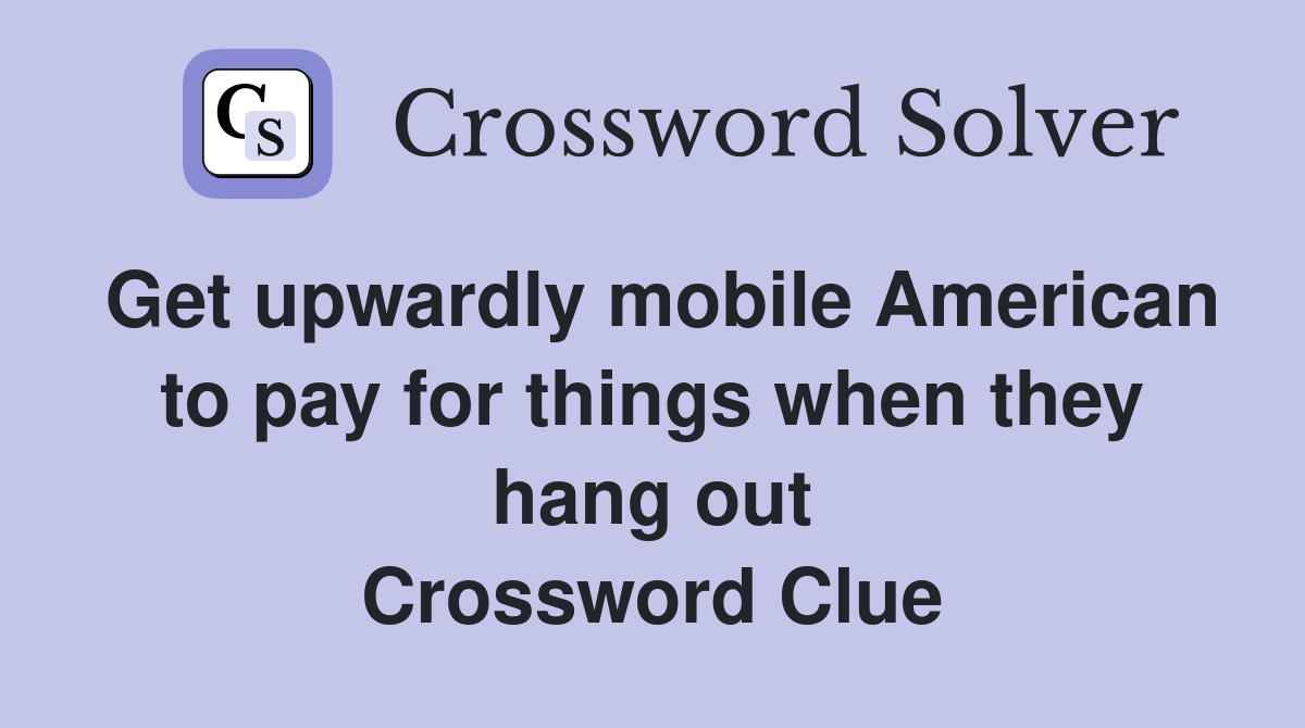 Get upwardly mobile American to pay for things when they hang out Crossword Clue