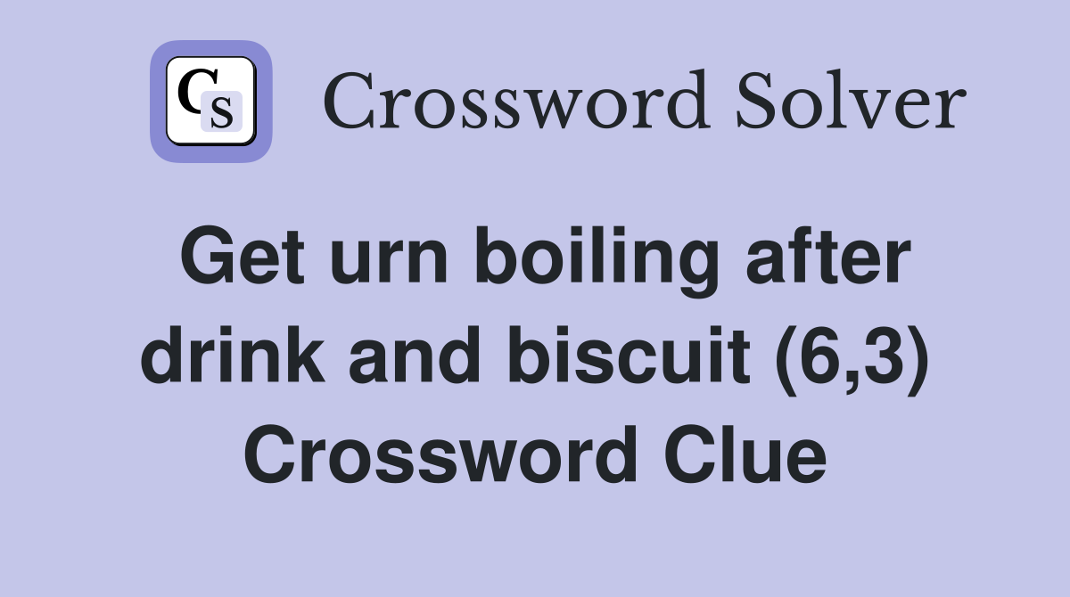 Get urn boiling after drink and biscuit (6,3) Crossword Clue