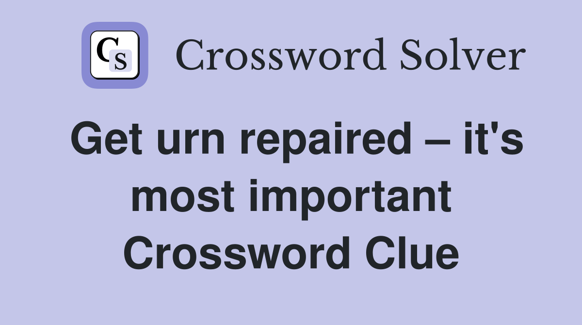 Get urn repaired – it's most important Crossword Clue