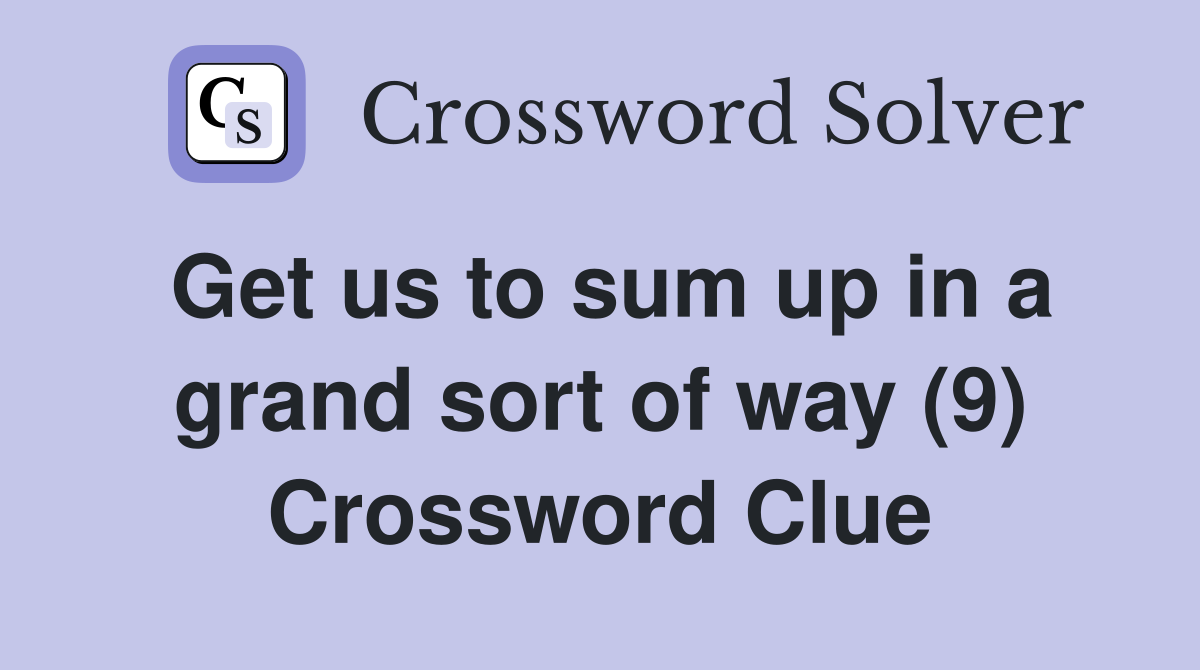 Get us to sum up in a grand sort of way (9) Crossword Clue