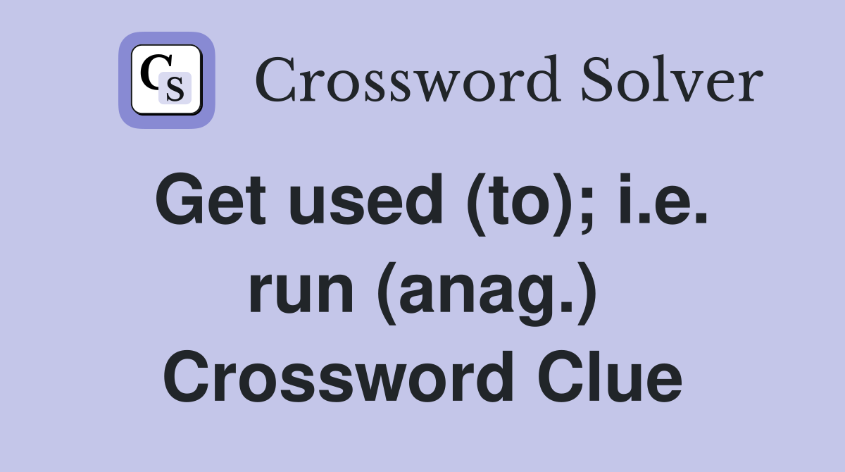 Get used (to); i.e. run (anag.) Crossword Clue