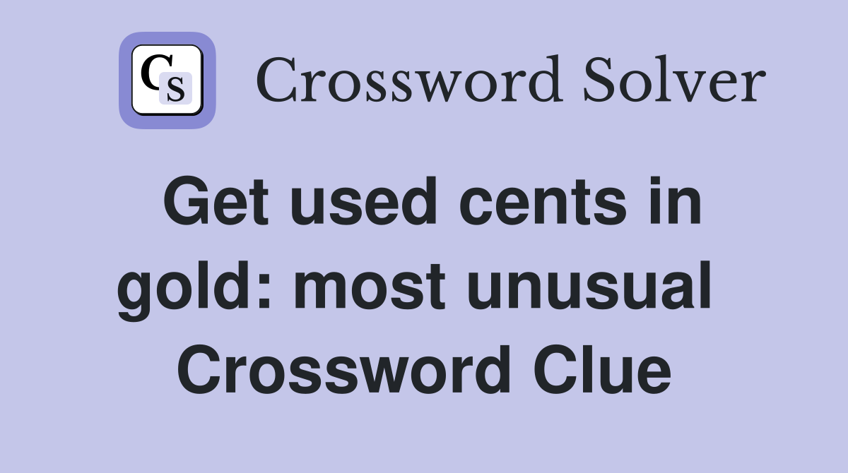 Get used cents in gold: most unusual  Crossword Clue