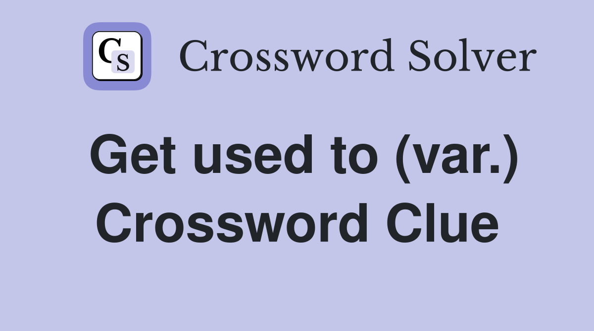 Get used to (var.) Crossword Clue