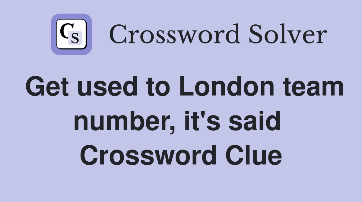 Get used to London team number, it's said  Crossword Clue