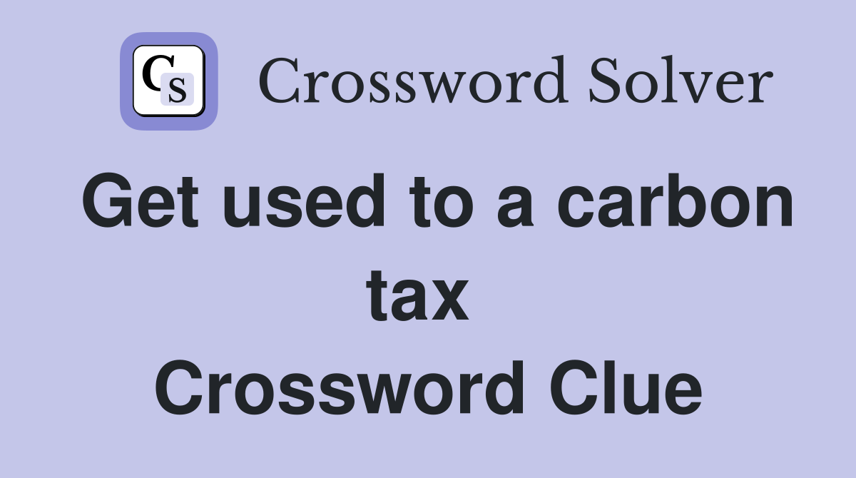 Get used to a carbon tax  Crossword Clue