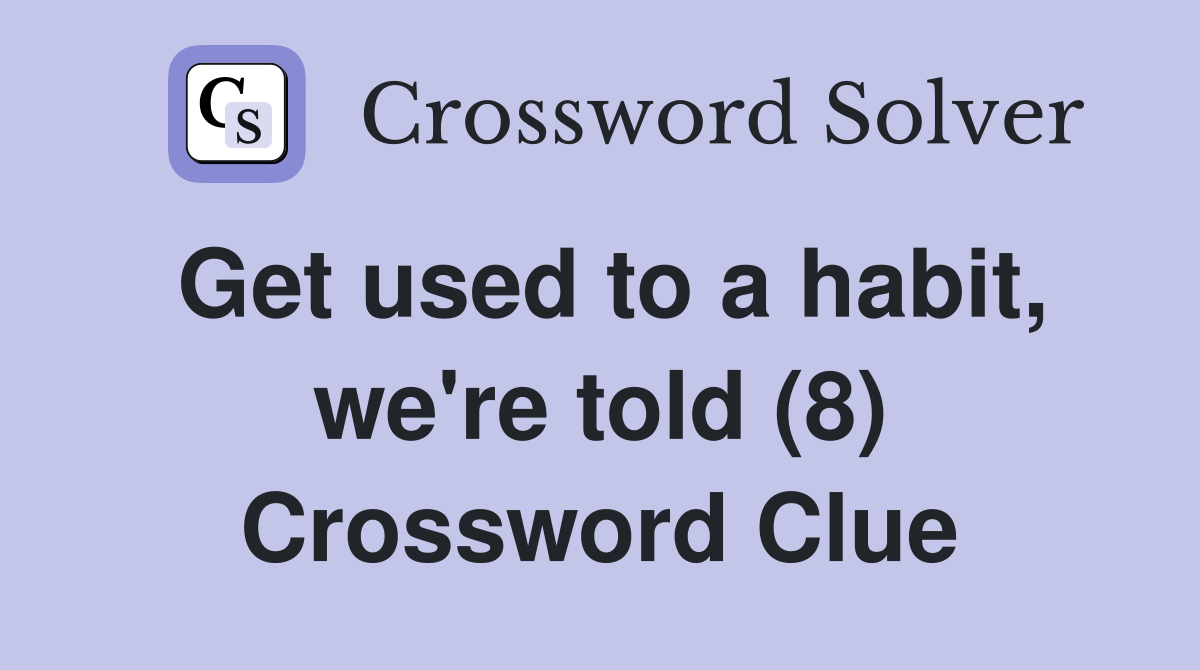 Get used to a habit, we're told (8) Crossword Clue