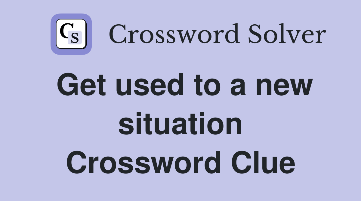 Get used to a new situation Crossword Clue