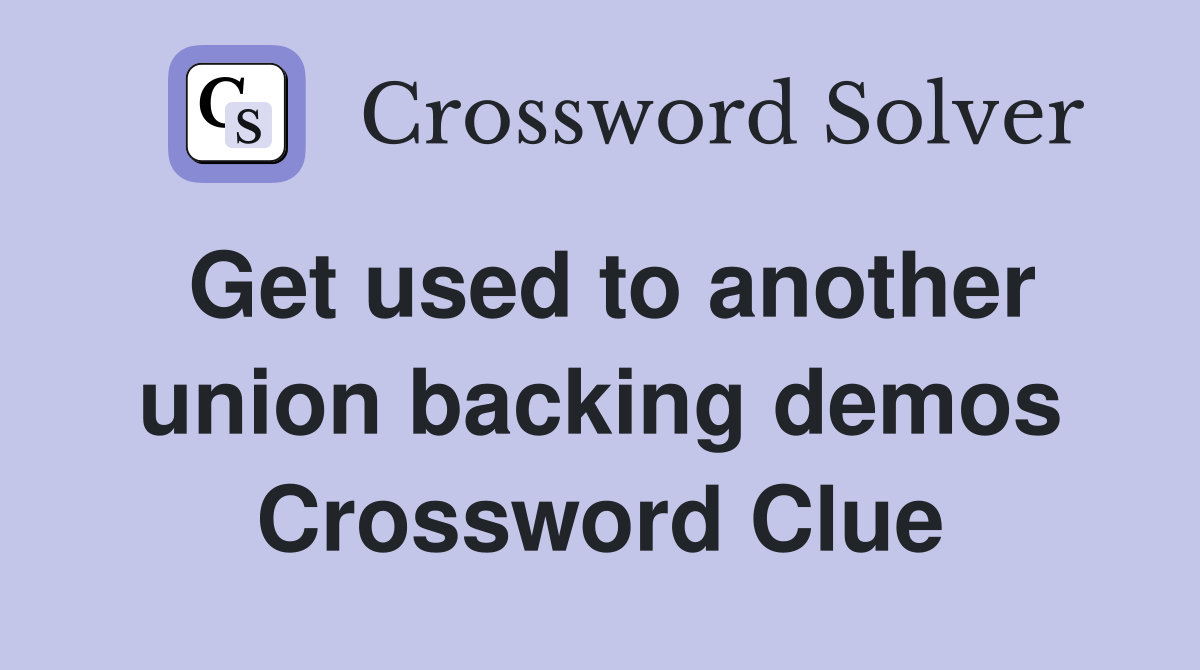 Get used to another union backing demos Crossword Clue