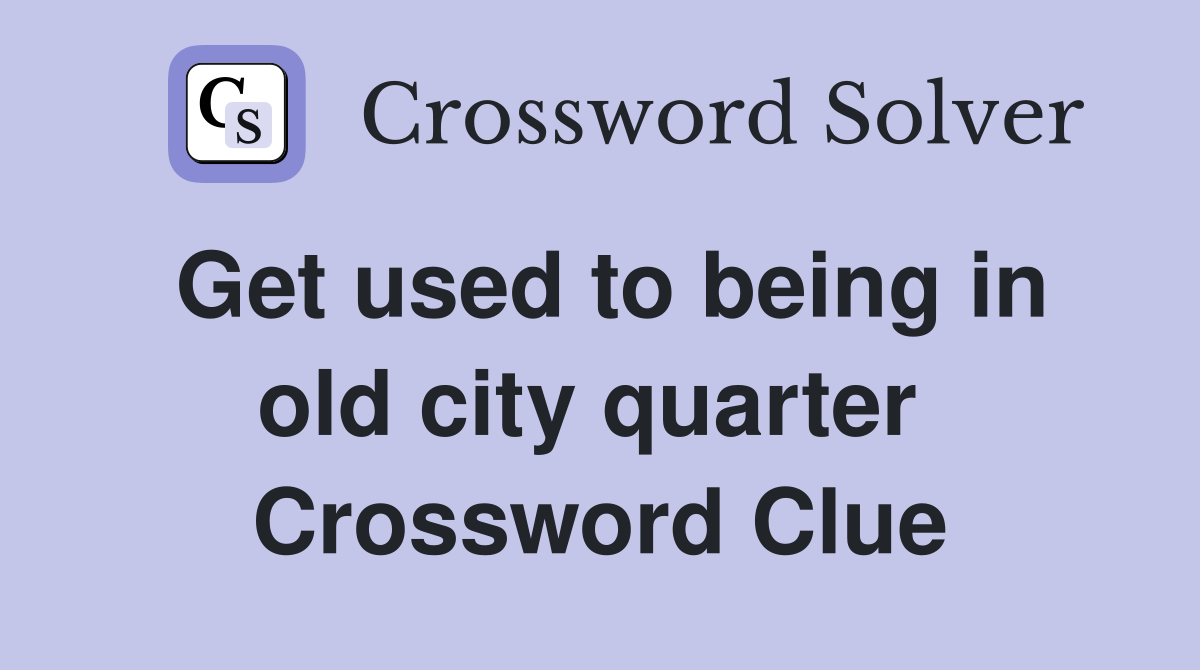 Get used to being in old city quarter  Crossword Clue