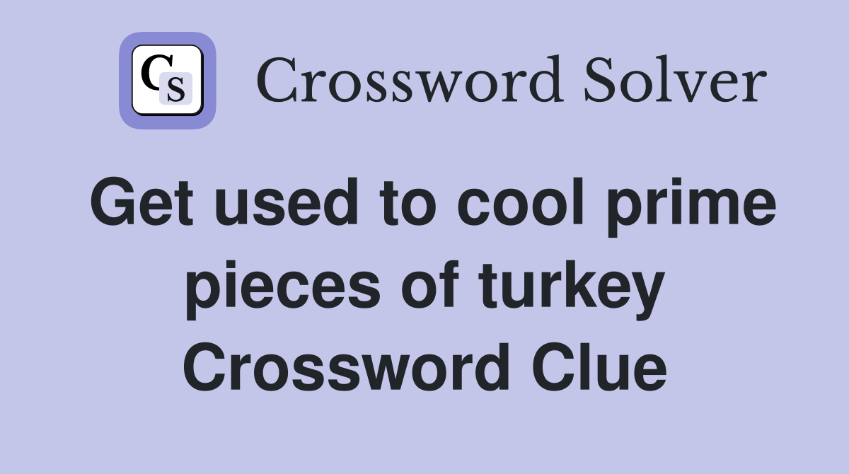 Get used to cool prime pieces of turkey Crossword Clue
