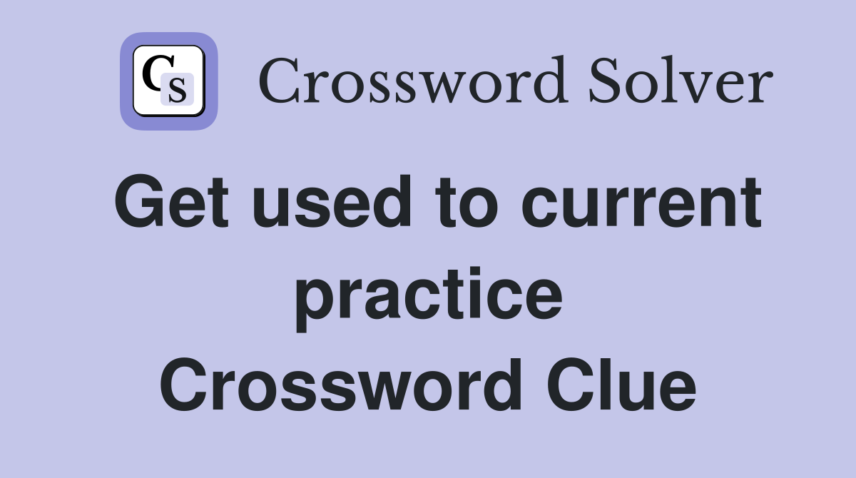 Get used to current practice Crossword Clue