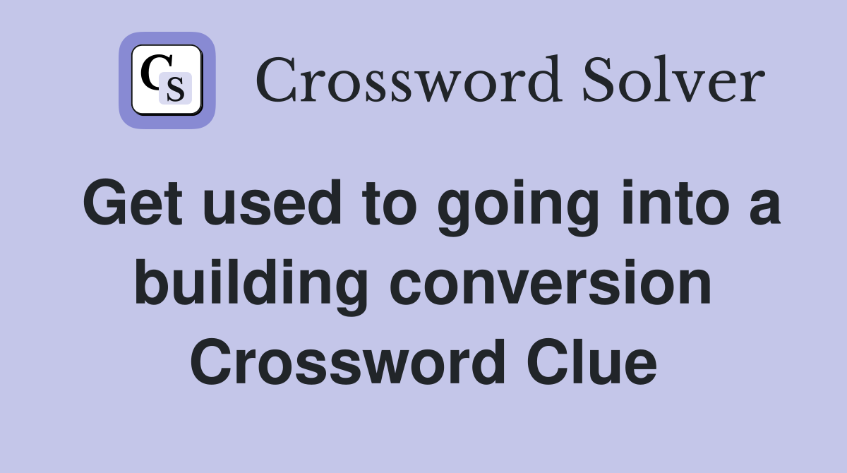 Get used to going into a building conversion Crossword Clue