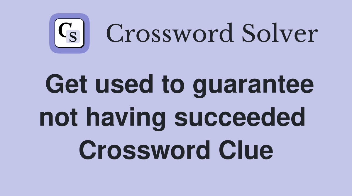 Get used to guarantee not having succeeded  Crossword Clue