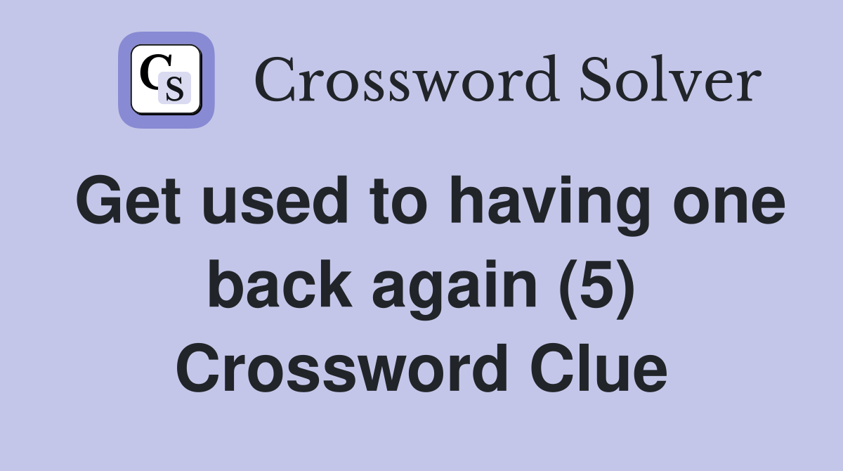 Get used to having one back again (5) Crossword Clue