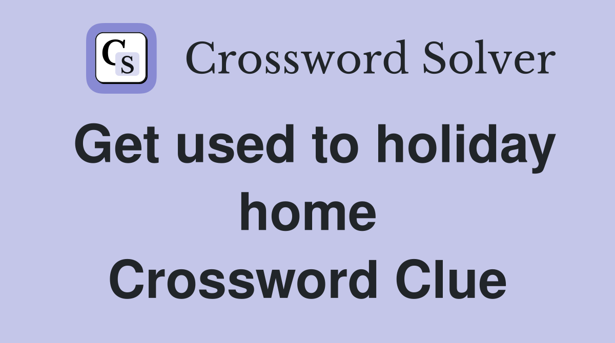 Get used to holiday home Crossword Clue