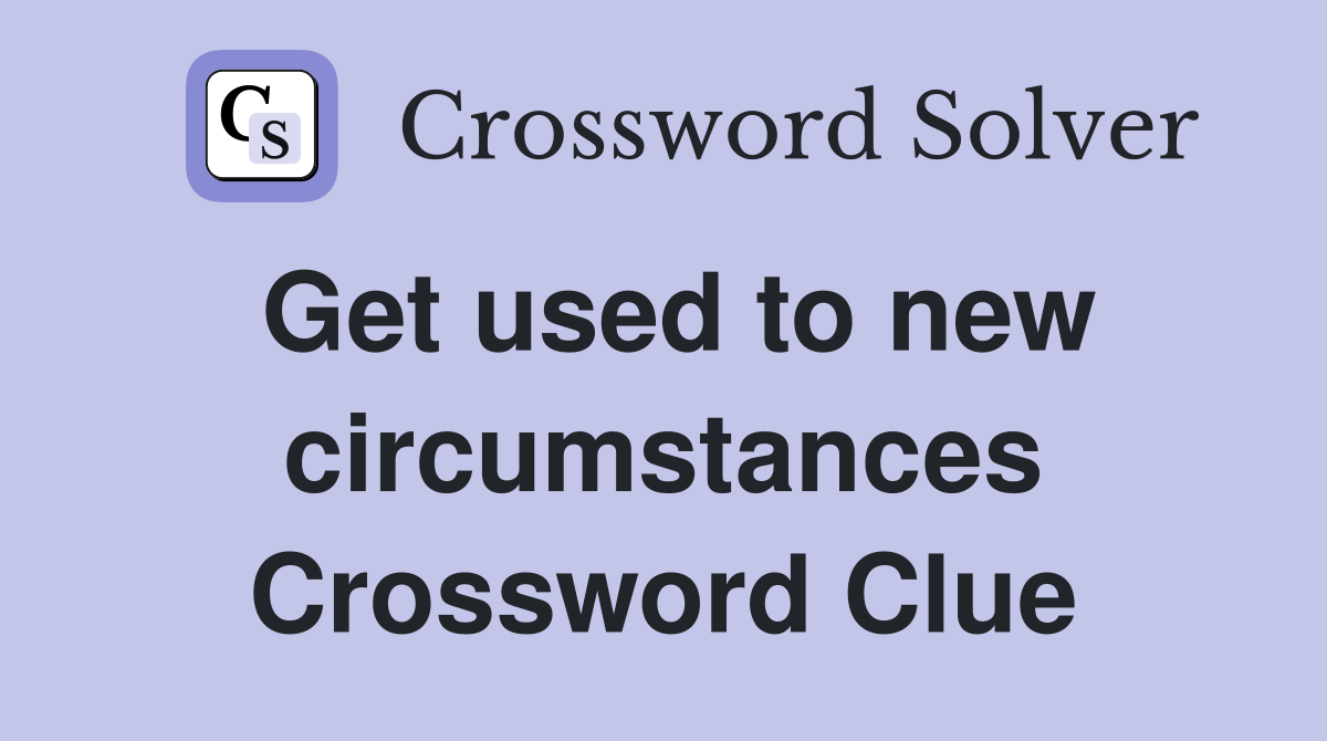Get used to new circumstances Crossword Clue