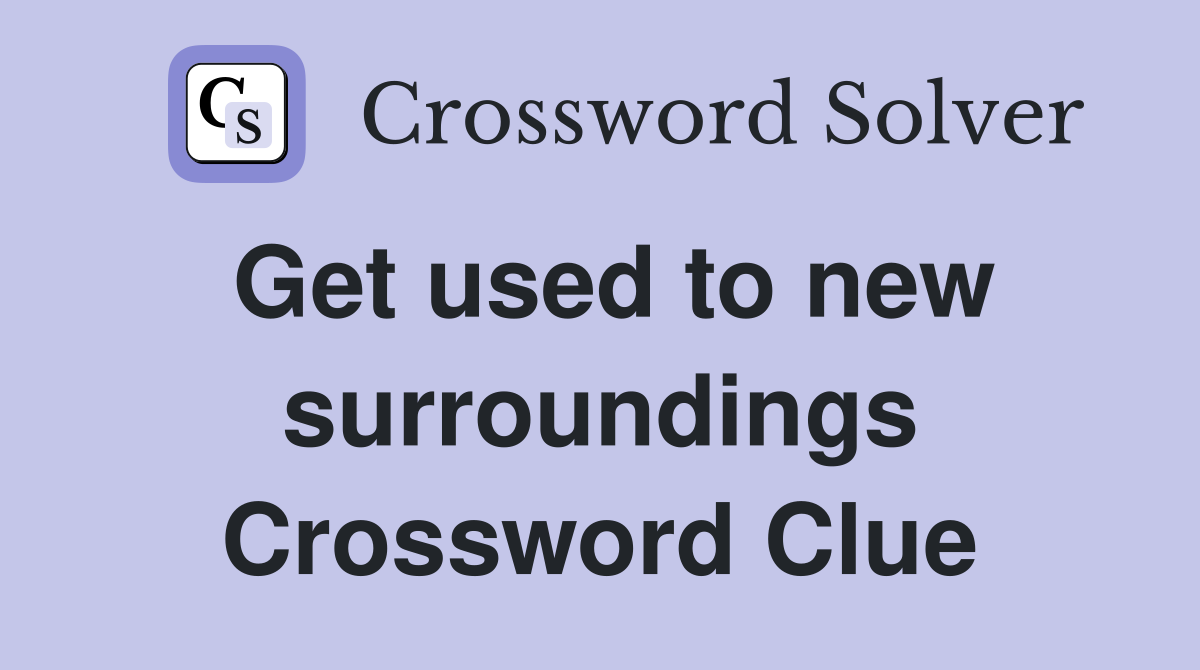 Get used to new surroundings Crossword Clue