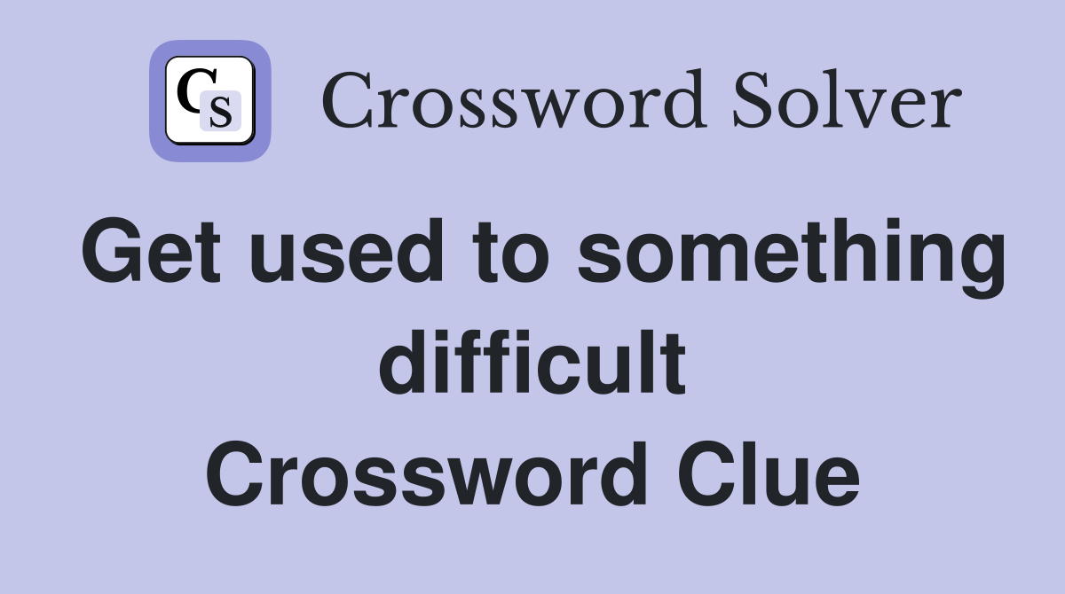 Get used to something difficult Crossword Clue