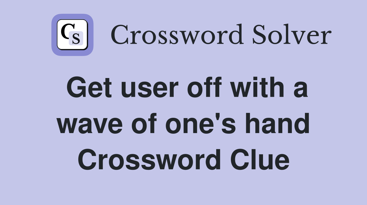 Get user off with a wave of one's hand Crossword Clue