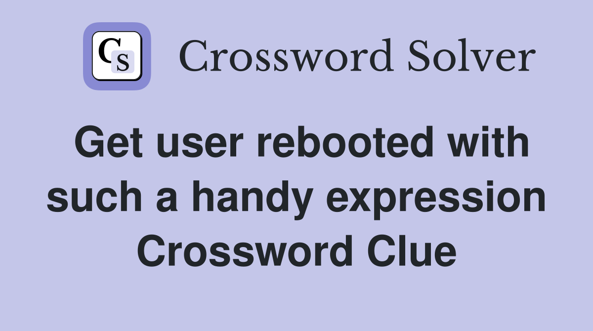 Get user rebooted with such a handy expression Crossword Clue