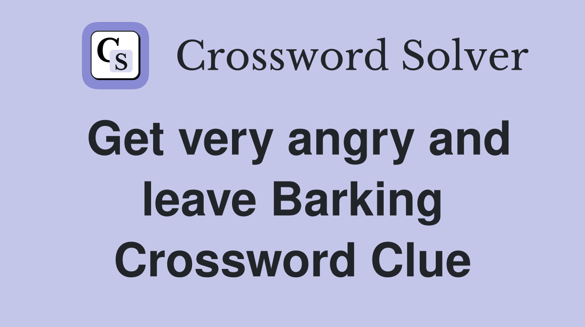 Get very angry and leave Barking Crossword Clue