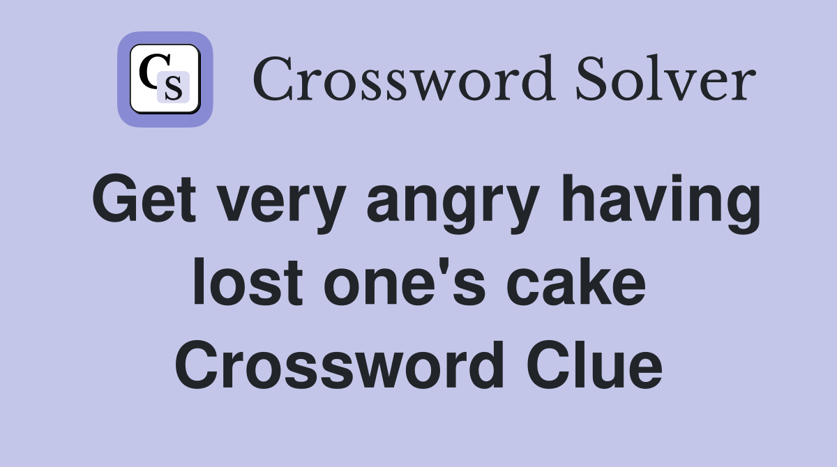 Get very angry having lost one's cake Crossword Clue
