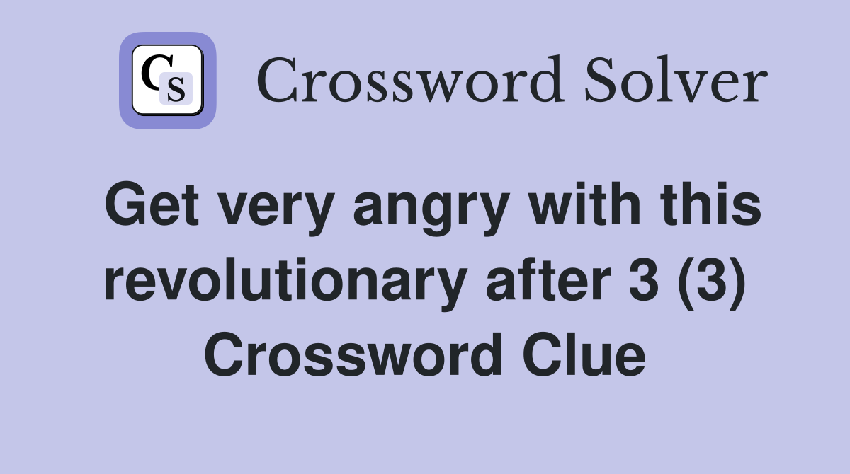 Get very angry with this revolutionary after 3 (3) Crossword Clue