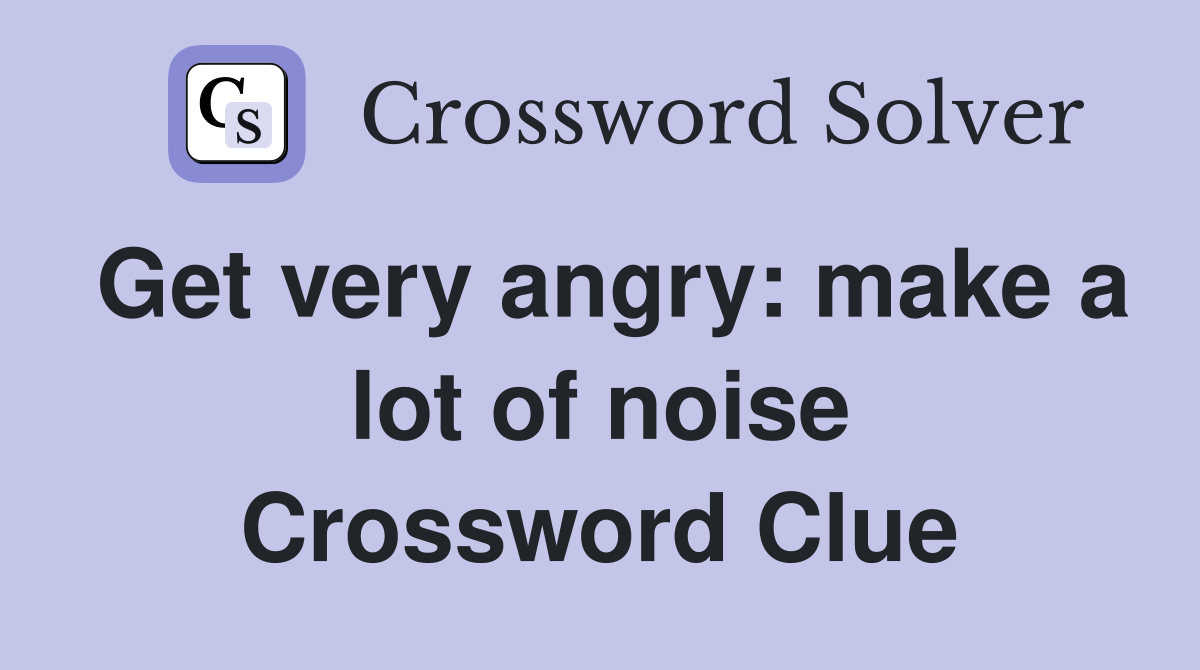 Get very angry: make a lot of noise Crossword Clue