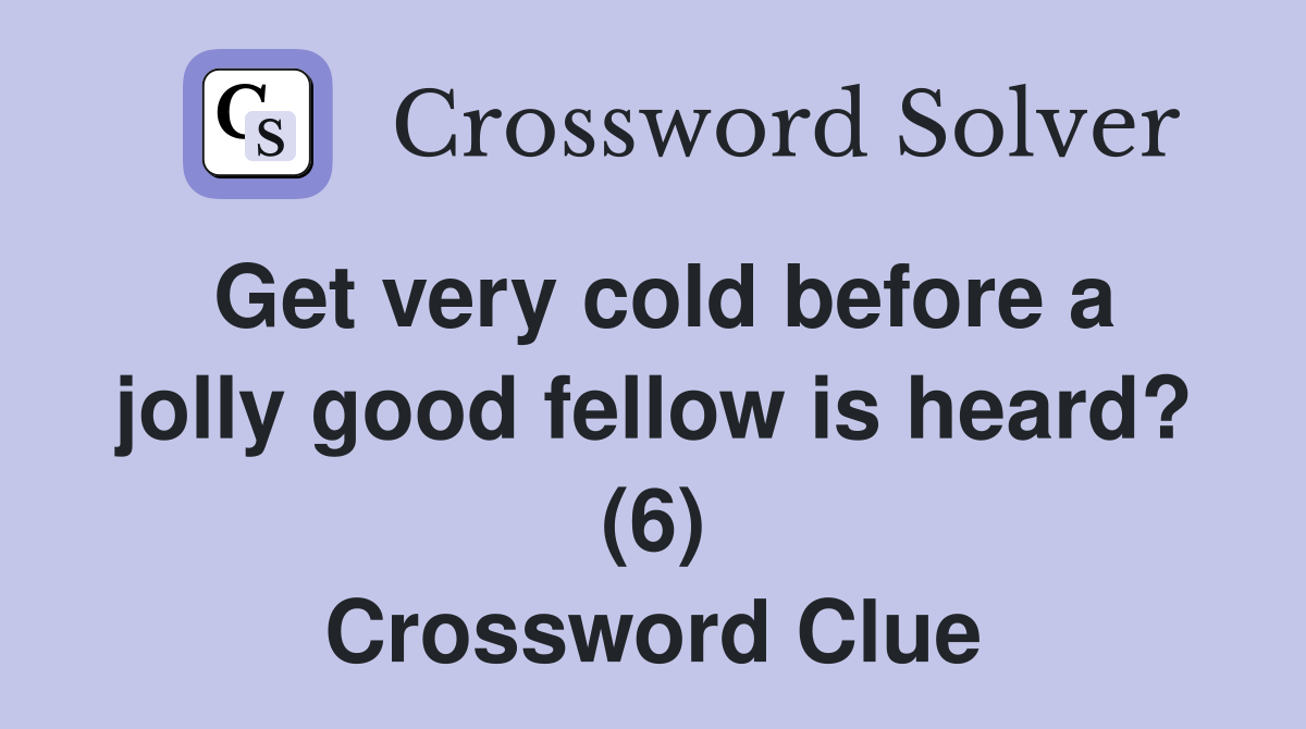Get very cold before a jolly good fellow is heard? (6) Crossword Clue