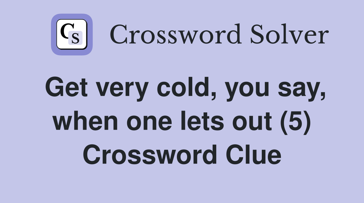 Get very cold, you say, when one lets out (5) Crossword Clue